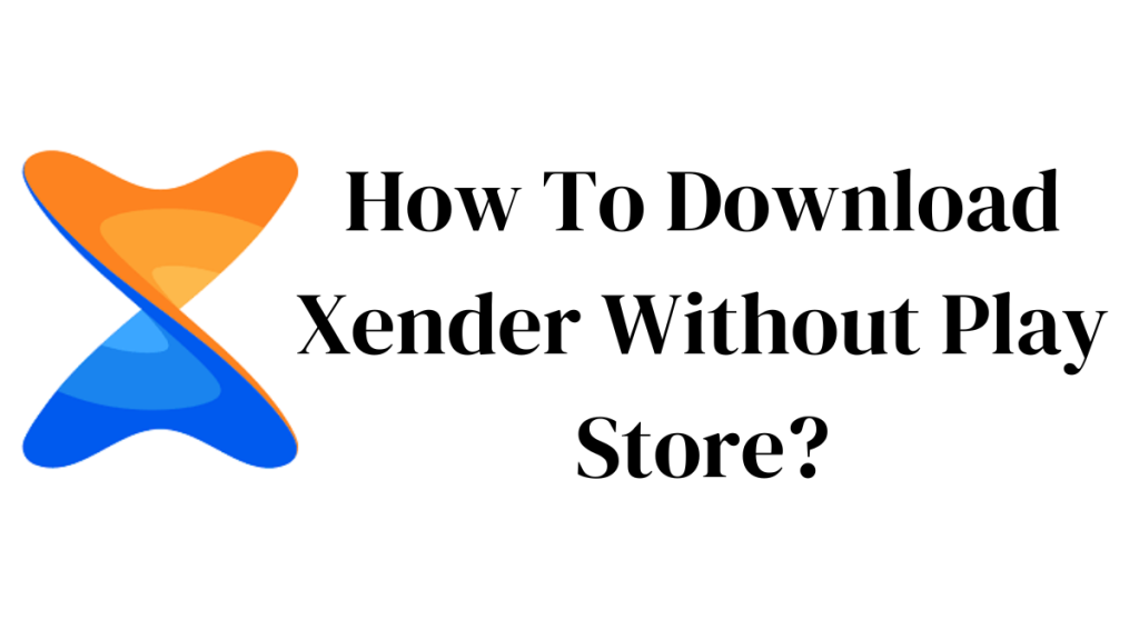 How To Download Xender Without Play Store?